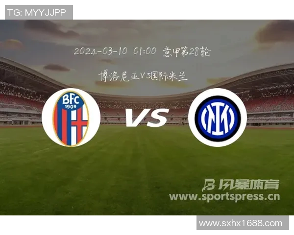 博洛尼亚对阵国际米兰精彩直播全程回顾与赛后分析 博洛尼亚对阵国际米兰精彩直播全程回顾与赛后分析